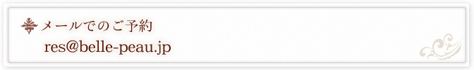 メールでのご予約　res@belle-peau.jp