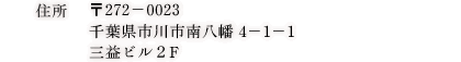住所 〒272-0023　千葉県市川市南八幡　4-1-1　三益ビル2F