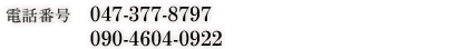 電話番号 047-377-8797 / 090-4604-0922